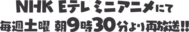 NHK Eテレミニアニメにて毎週土曜朝9時30分より再放送！！